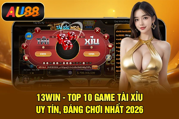 Top 10 Game Tài Xỉu Uy Tín Được Người Chơi Lựa Chọn 2026 13WIN - Top 10 game tài xỉu uy tín, đáng chơi nhất 2026