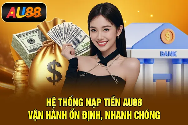Nạp Tiền AU88 – Giao Dịch Nhanh Chóng, Xử Lý Tức Thì Hệ thống nạp tiền AU88 vận hành ổn định, nhanh chóng