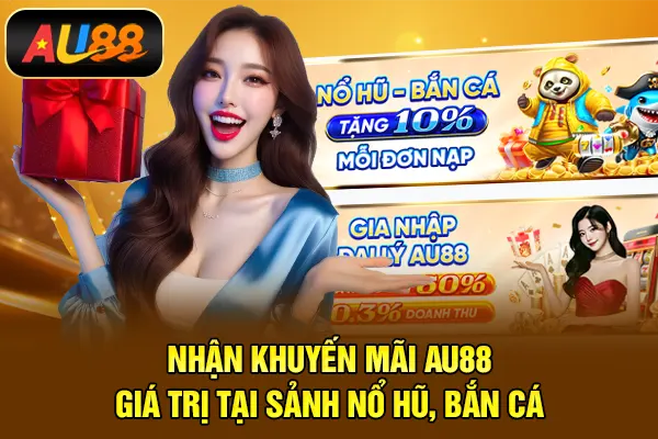 Khuyến Mãi AU88 – Cách Tận Dụng Ưu Đãi Hiệu Quả Khi Tham Gia Nhận khuyến mãi AU88 giá trị tại sảnh Nổ hũ, Bắn cá