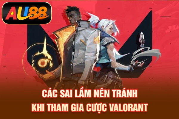 Cá Cược Valorant – Hình Thức Dự Đoán Esports Hot 2026 Các sai lầm nên tránh khi tham gia cược Valorant