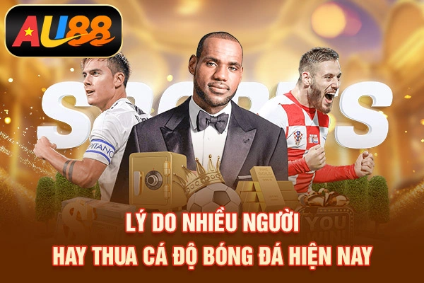 Lý do nhiều người hay thua cá độ bóng đá hiện nay